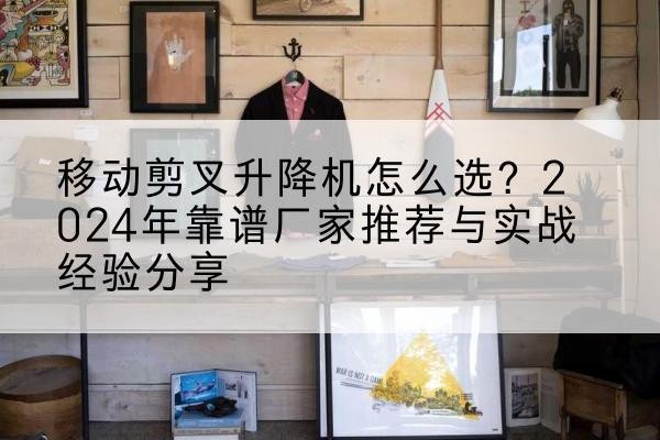秦安升降平台厂家推荐-移动剪叉升降机怎么选？2024年靠谱厂家推荐与实战经验分享