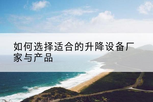 秦安电动升降平台厂家-如何选择适合的升降设备厂家与产品