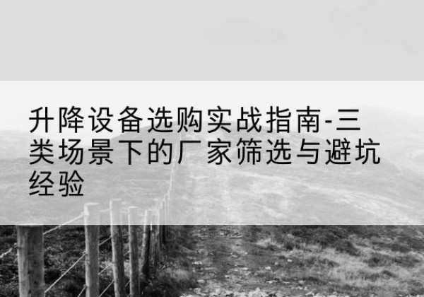 秦安移动式升降机厂家推荐-升降设备选购实战指南-三类场景下的厂家筛选与避坑经验