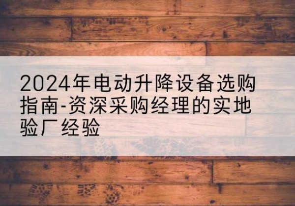 秦安电动剪叉升降平台厂家-2024年电动升降设备选购指南-资深采购经理的实地验厂经验