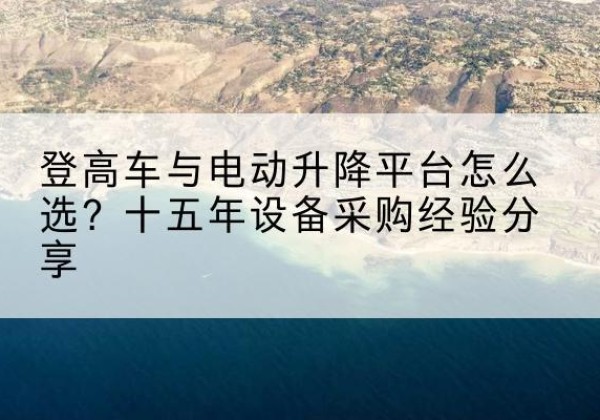 秦安登高车厂家厂家-登高车与电动升降平台怎么选？十五年设备采购经验分享
