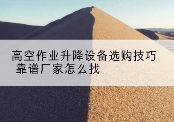 秦安电动升降平台厂家推荐-高空作业升降设备选购技巧 靠谱厂家怎么找