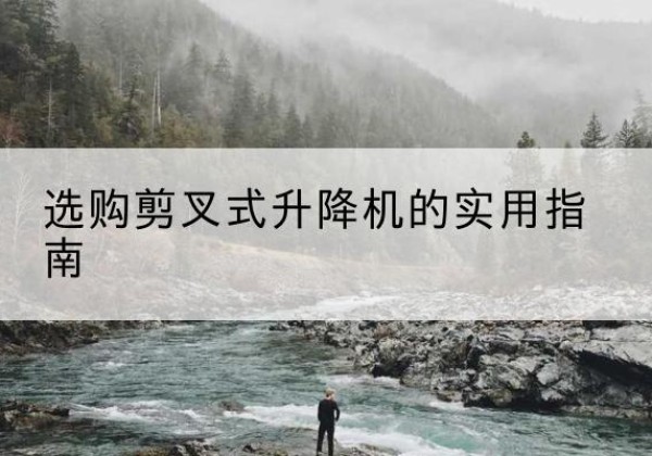 秦安剪叉式升降机怎么选-选购剪叉式升降机的实用指南