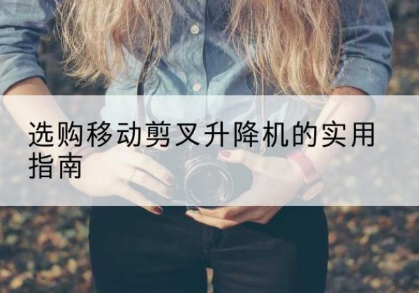 秦安移动剪叉升降机怎么选-选购移动剪叉升降机的实用指南